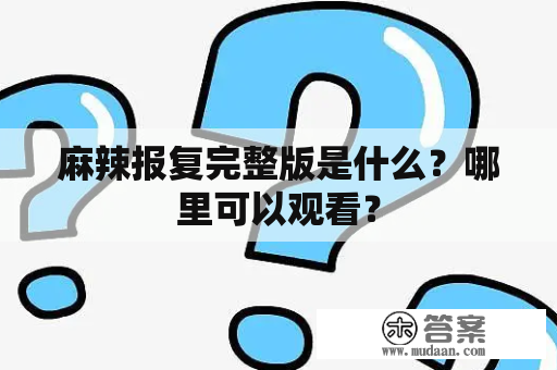 麻辣报复完整版是什么？哪里可以观看？