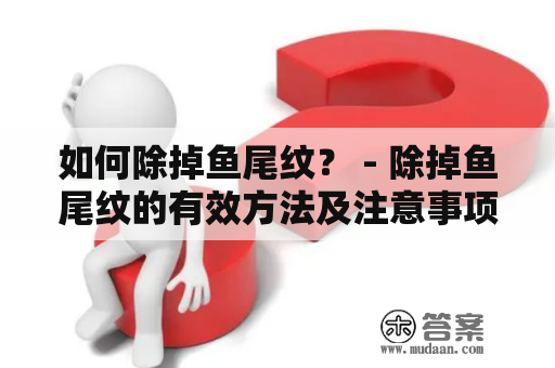 如何除掉鱼尾纹？ - 除掉鱼尾纹的有效方法及注意事项