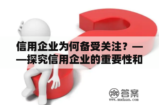 信用企业为何备受关注？——探究信用企业的重要性和优势