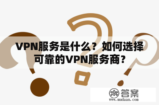 VPN服务是什么？如何选择可靠的VPN服务商？