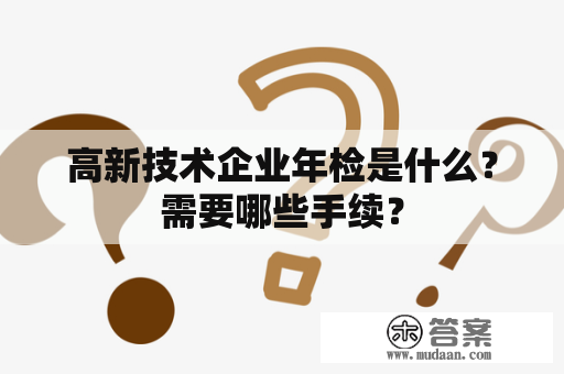 高新技术企业年检是什么？需要哪些手续？