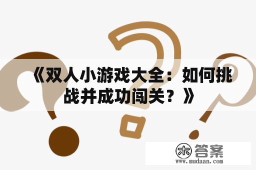 《双人小游戏大全：如何挑战并成功闯关？》