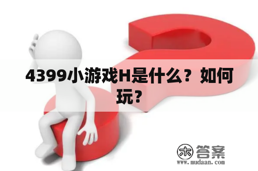 4399小游戏H是什么？如何玩？