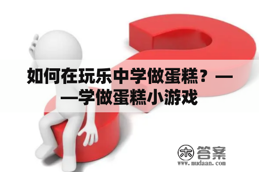 如何在玩乐中学做蛋糕？——学做蛋糕小游戏