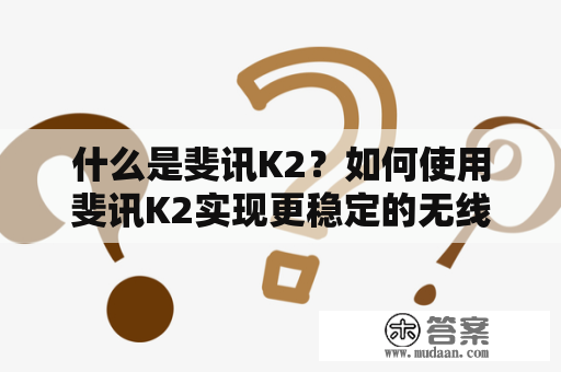 什么是斐讯K2？如何使用斐讯K2实现更稳定的无线网络连接？