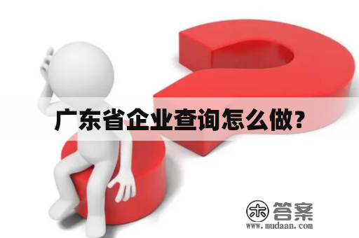 广东省企业查询怎么做？