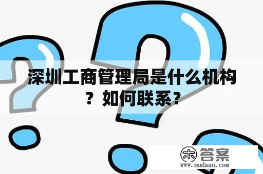 深圳工商管理局是什么机构？如何联系？