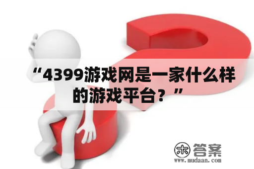 “4399游戏网是一家什么样的游戏平台？”