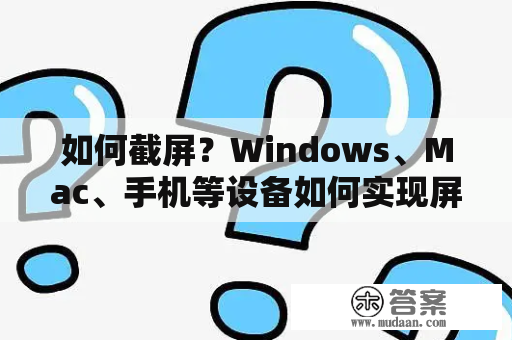 如何截屏？Windows、Mac、手机等设备如何实现屏幕截图？