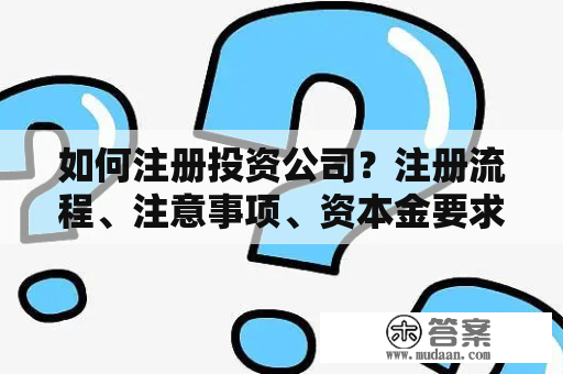 如何注册投资公司？注册流程、注意事项、资本金要求详解