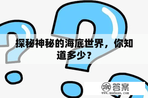 探秘神秘的海底世界，你知道多少？