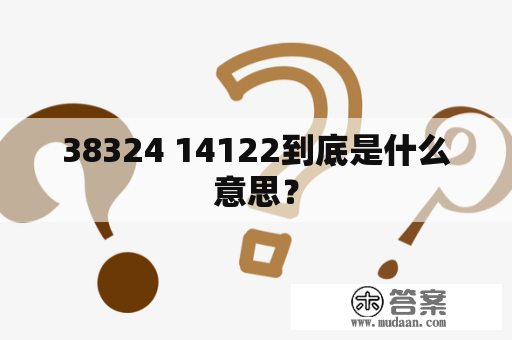 38324 14122到底是什么意思？