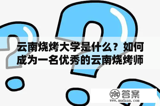 云南烧烤大学是什么？如何成为一名优秀的云南烧烤师傅？