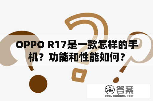 OPPO R17是一款怎样的手机？功能和性能如何？