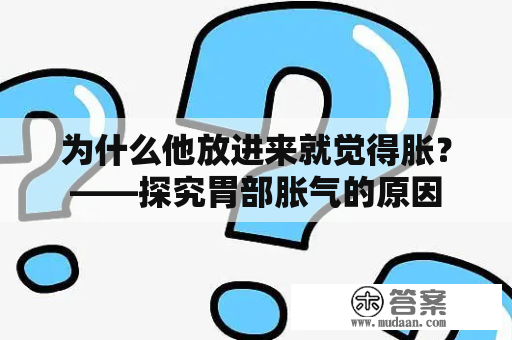 为什么他放进来就觉得胀？——探究胃部胀气的原因