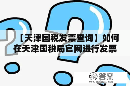 【天津国税发票查询】如何在天津国税局官网进行发票查询？