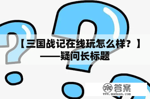 【三国战记在线玩怎么样？】——疑问长标题