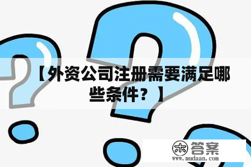 【外资公司注册需要满足哪些条件？】