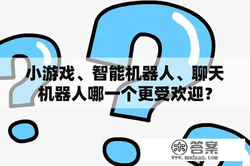 小游戏、智能机器人、聊天机器人哪一个更受欢迎？