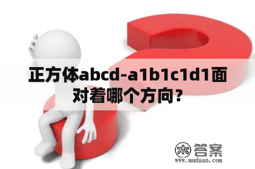 正方体abcd-a1b1c1d1面对着哪个方向？