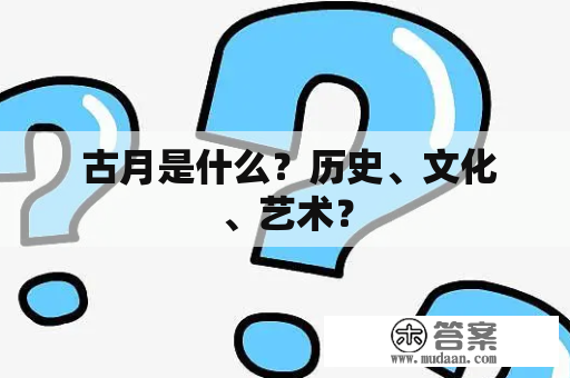  古月是什么？历史、文化、艺术？