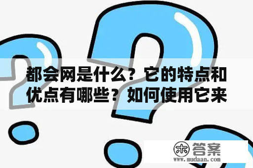 都会网是什么？它的特点和优点有哪些？如何使用它来方便自己的生活？