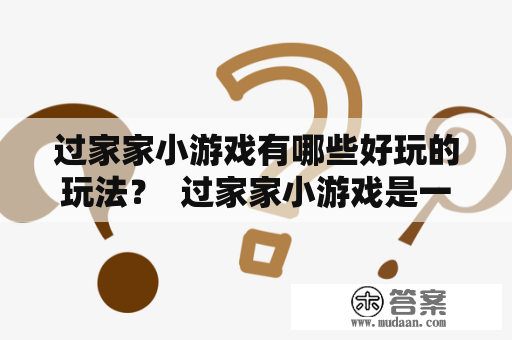 过家家小游戏有哪些好玩的玩法？  过家家小游戏是一种模拟生活的游戏，可以让孩子们在想象中体验不同的生活场景和角色。以下是一些有趣的玩法：