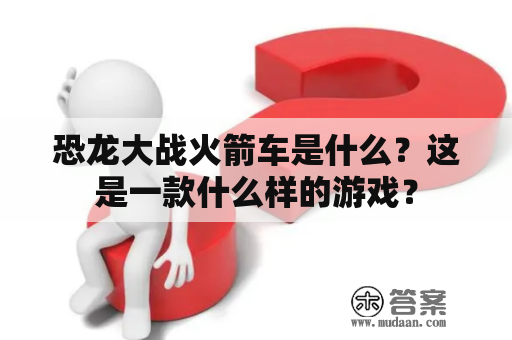 恐龙大战火箭车是什么？这是一款什么样的游戏？