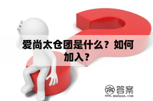  爱尚太仓团是什么？如何加入？