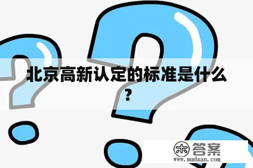 北京高新认定的标准是什么？