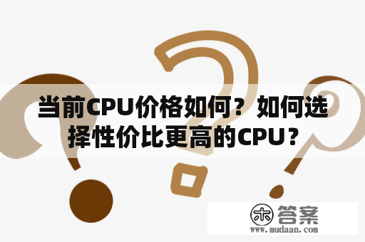 当前CPU价格如何？如何选择性价比更高的CPU？