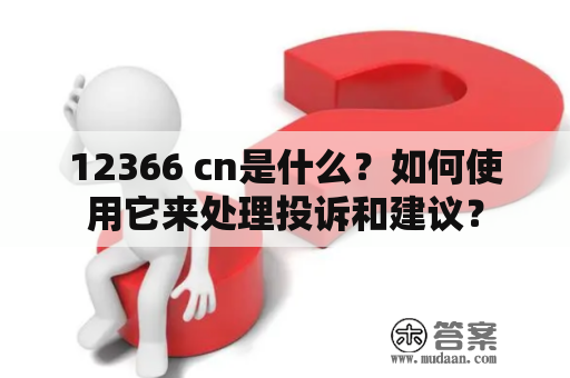 12366 cn是什么？如何使用它来处理投诉和建议？