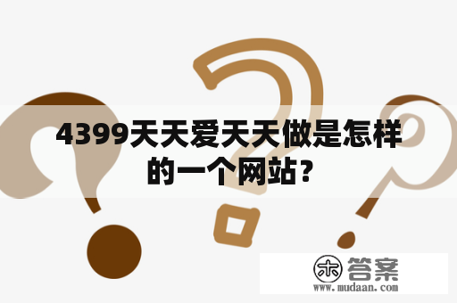 4399天天爱天天做是怎样的一个网站？