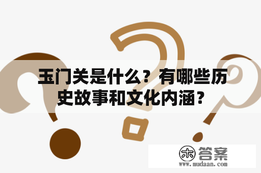  玉门关是什么？有哪些历史故事和文化内涵？