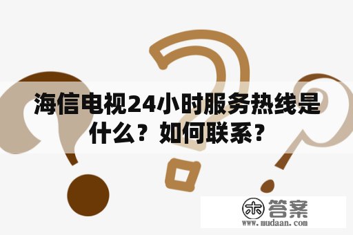 海信电视24小时服务热线是什么？如何联系？