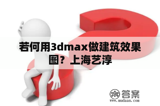 若何用3dmax做建筑效果图？上海艺淳