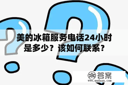 美的冰箱服务电话24小时是多少？该如何联系？