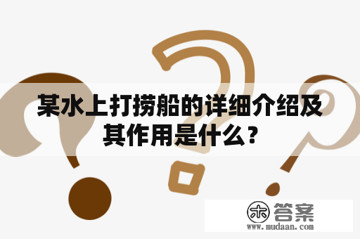 某水上打捞船的详细介绍及其作用是什么？