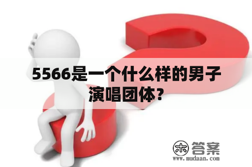 5566是一个什么样的男子演唱团体？