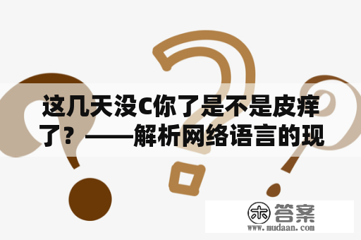 这几天没C你了是不是皮痒了？——解析网络语言的现象和心理