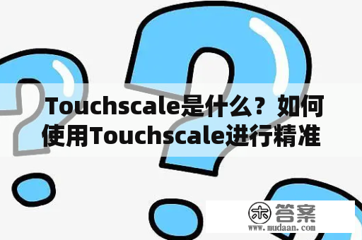  Touchscale是什么？如何使用Touchscale进行精准重量测量？