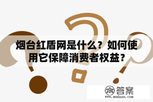 烟台红盾网是什么？如何使用它保障消费者权益？