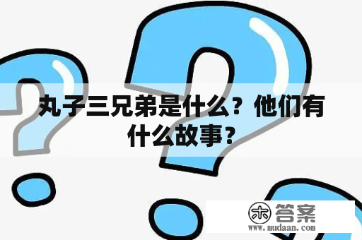 丸子三兄弟是什么？他们有什么故事？