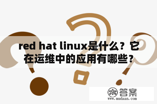 red hat linux是什么？它在运维中的应用有哪些？