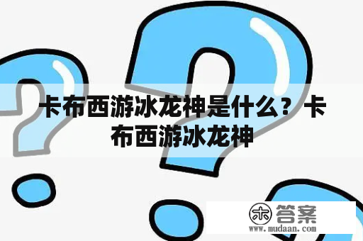 卡布西游冰龙神是什么？卡布西游冰龙神