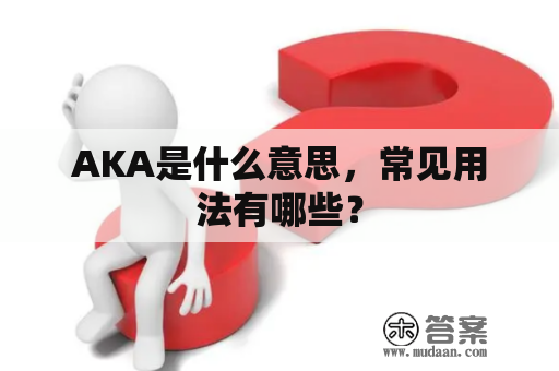 AKA是什么意思，常见用法有哪些？