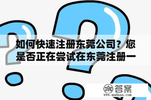 如何快速注册东莞公司？您是否正在尝试在东莞注册一家新公司？对于许多企业家来说，这可能是一项艰巨的任务。但是，如果你知道正确的步骤和流程，注册公司并不是那么困难。在这篇文章中，我们将向您介绍如何快速注册东莞公司。