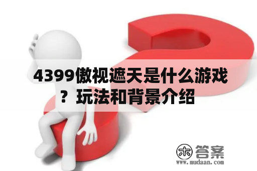  4399傲视遮天是什么游戏？玩法和背景介绍 