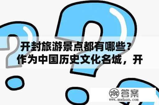 开封旅游景点都有哪些？ 作为中国历史文化名城，开封有着丰富的旅游资源。以下是开封比较知名的旅游景点。