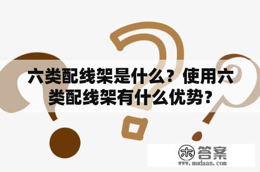 六类配线架是什么？使用六类配线架有什么优势？